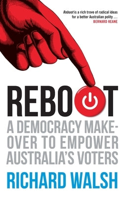 Reboot: A Democracy Makeover to Empower Australia's Voters by Walsh, Richard