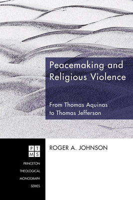 Peacemaking and Religious Violence: From Thomas Aquinas to Thomas Jefferson by Johnson, Roger A.