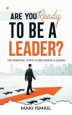 Are you ready to be a leader?: The Essential Steps to Becoming a Leader by Maki Ismail, Mahamat Ahmat