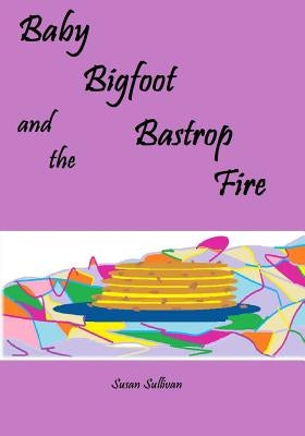 Baby Bigfoot and the Bastrop Fire by Sullivan, Susan