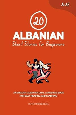 20 Albanian Short Stories for Beginners: An English-Albanian Dual-Language Book for Easy Reading and Learning by Mengioglu, Duygu