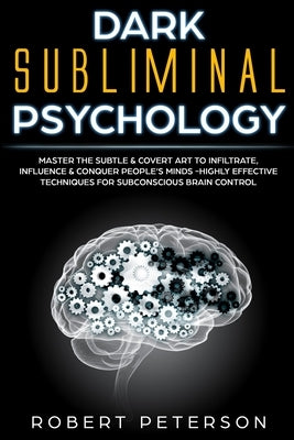 Dark Subliminal Psychology: Master the Subtle & Covert Art to Infiltrate, Influence & Conquer People's Minds -Highly Effective Techniques for Subc by Peterson, Robert