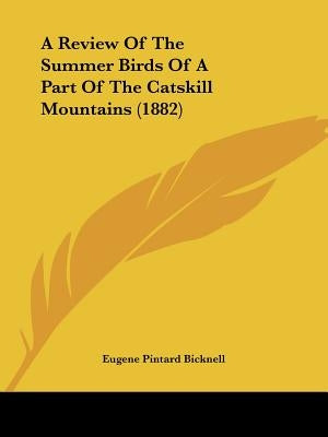 A Review Of The Summer Birds Of A Part Of The Catskill Mountains (1882) by Bicknell, Eugene Pintard