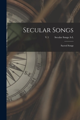 Secular Songs: Sacred Songs; V.1 Secular Songs A-L by Anonymous
