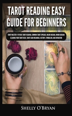 Tarot Reading Easy Guide For Beginners: Tarot Mastery, Psychic Tarot Reading, Common Tarot Spreads, Major Arcana, Minor Arcana, Tarot Card Meanings, H by O'Bryan, Shelly