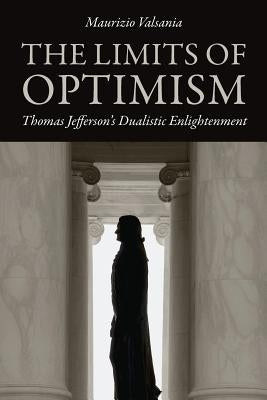 The Limits of Optimism: Thomas Jefferson's Dualistic Enlightenment by Valsania, Maurizio
