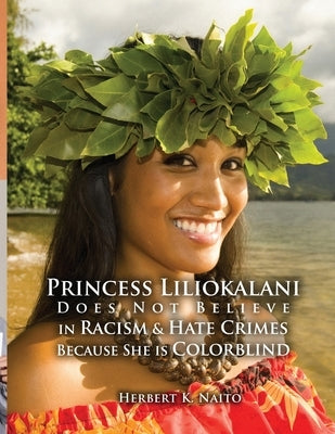 Princess Liliokalani Does Not Believe in Racism and Hate Crimes Because She is Colorblind by Naito, Herbert K.