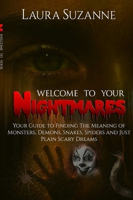 Welcome To Your Nightmares: Your Guide to Finding The Meaning of Monsters, Demons, Snakes, Spiders and Just Plain Scary Dreams by Suzanne, Laura