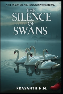 The Silence of Swans: A Lake, a Missing Girl, and a Mute Flock That Witnessed It All by N. M., Prasanth