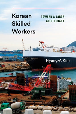 Korean Skilled Workers: Toward a Labor Aristocracy by Kim, Hyung-A