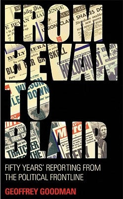 From Bevan to Blair: Fifty Years' Reporting from the Political Front Line by Goodman, Geoffrey