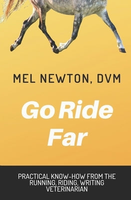 Go Ride Far: Practical how-to from the running, riding, writing veterinarian by Newton DVM, Mel