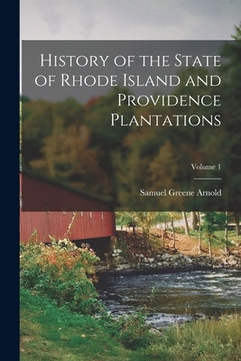 History of the State of Rhode Island and Providence Plantations; Volume 1 by Arnold, Samuel Greene