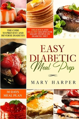 Easy Diabetic Meal Prep: Delicious and Healthy Recipes for Smart People on Diabetic Diet - 30 Days Meal Plan - The Code to Prevent and Reverse by Harper, Mary