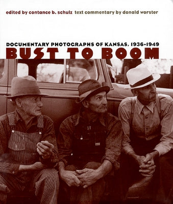 Bust to Boom: Documentary Photographs of Kansas, 1936-1949 by Schulz, Constance B.