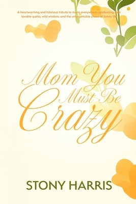 Mom You Must Be Crazy by Harris, Stony