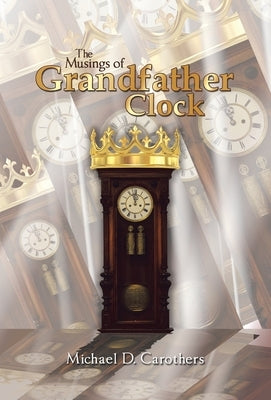 The Musings of Grandfather Clock by Carothers, Michael D.