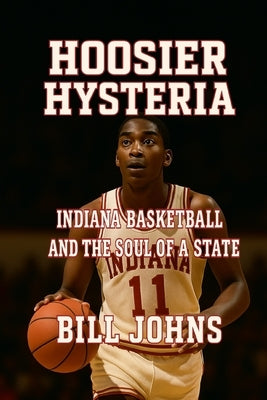 Hoosier Hysteria: Indiana Basketball and the Soul of a State by Johns, Bill