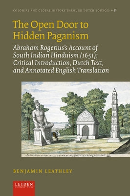 The Open Door to Hidden Paganism: Abraham Rogerius's Account of South Indian Hinduism (1651): Critical Introduction, Dutch Text, and Annotated English by Leathley, Benjamin