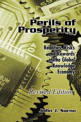 Perils of Prosperity: Realities, Risks and Rewards of the Global Knowledge Economy by Sarno, John J.