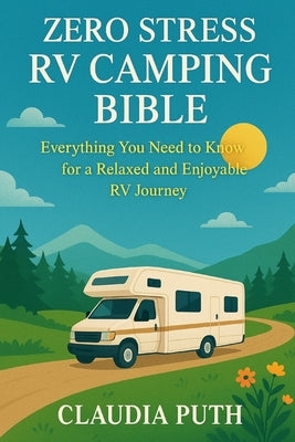 Zero Stress RV Camping Bible: Everything You Need to Know for a Relaxed and Enjoyable RV Journey by Puth, Claudia