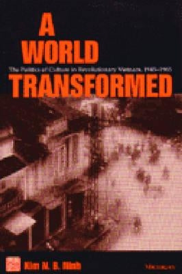 A World Transformed: The Politics of Culture in Revolutionary Vietnam, 1945-1965 by Ninh, Kim N. B.