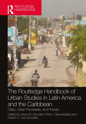 The Routledge Handbook of Urban Studies in Latin America and the Caribbean: Cities, Urban Processes, and Policies by González-Pérez, Jesús M.