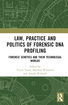Law, Practice and Politics of Forensic DNA Profiling: Forensic Genetics and their Technolegal Worlds by Toom, Victor