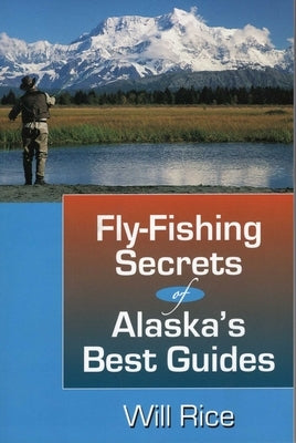 Fly-Fishing Secrets Alaska's Best Guides by Rice, Will