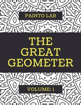 The Great Geometer: Geometric Coloring Pages, Shapes and Patterns For Adults, Teens and Kids - Vol.1 - Beautiful Book For Chilling Out by Lab, Painto