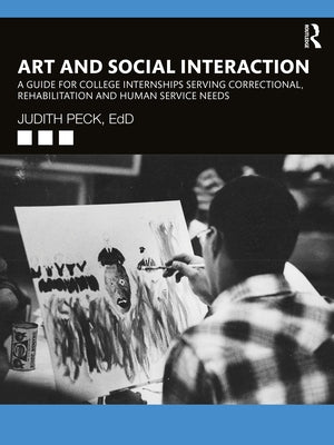 Art and Social Interaction: A Guide for College Internships Serving Correctional, Rehabilitation and Human Service Needs by Peck, Judith