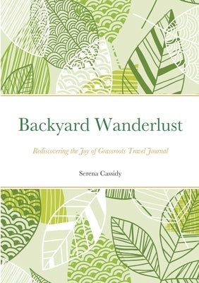 Backyard Wanderlust: Rediscovering the Joy of Grassroots Travel Journal by Cassidy, Serena