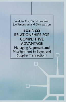 Business Relationships for Competitive Advantage: Managing Alignment and Misalignment in Buyer and Supplier Transactions by Cox, A.