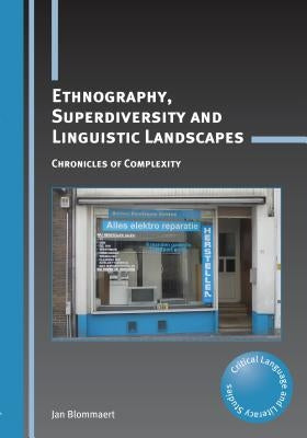 Ethnography, Superdiversity and Linguistic Landscapes: Chronicles of Complexity by Blommaert, Jan