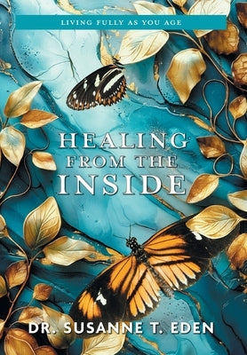 Healing From the Inside: Living Fully as You Age by Eden, Susanne T.