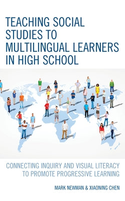 Teaching Social Studies to Multilingual Learners in High School: Connecting Inquiry and Visual Literacy to Promote Progressive Learning by Newman, Mark