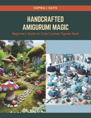 Handcrafted Amigurumi Magic: Beginner's Guide to Cute Crochet Figures Book by Davis, Sophia L.