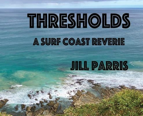 Thresholds: A Surf Coast Reverie by Parris, Jill