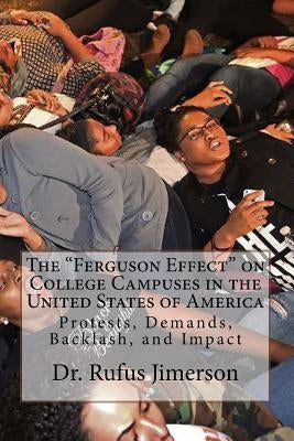 The "Ferguson Effect" on College Campuses in the United States of America: Protests, Demands, Backlash, and Impact by Jimerson, Rufus O.