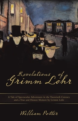 Revelations of Grimm Lohr: A Tale of Spectacular Adventures in the Twentieth Century and a True and Honest Memoir by Grimm Lohr by 