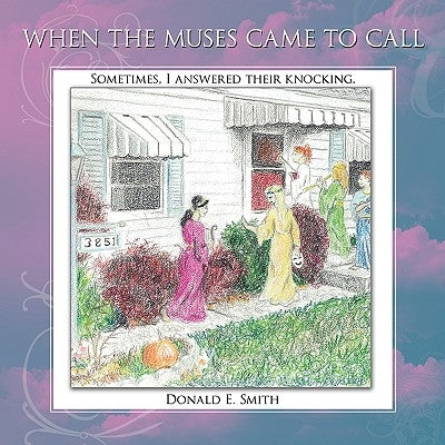 When the Muses Came to Call: Sometimes, I answered their knocking. by Smith, Donald E.