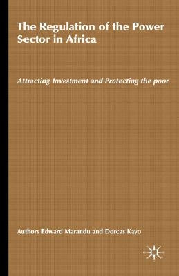 The Regulation of the Power Sector in Africa: Attracting Investment and Protecting the Poor by Marandu, Edward