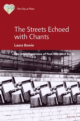 The Streets Echoed with Chants: The Urban Experience of Post-War West Berlin by Madgin, Rebecca