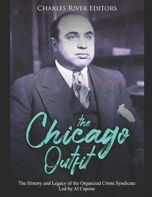 The Chicago Outfit: The History and Legacy of the Organized Crime Syndicate Led by Al Capone by Charles River