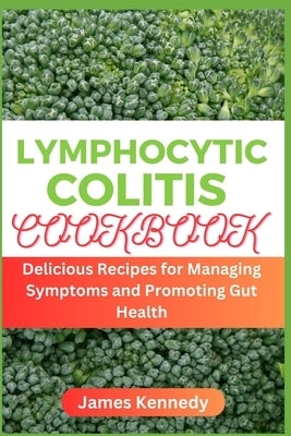 Lymphocytic Colitis Cookbook: Delicious Recipes for Managing Symptoms and Promoting Gut Health by Kennedy, James