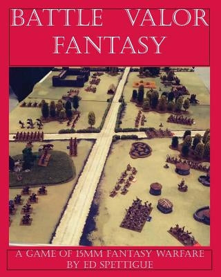 Battle Valor Fantasy: Games of 15MM Fantasy Warfare by Spettigue, Ed