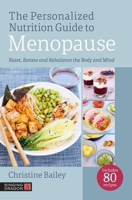 The Personalized Nutrition Guide to Menopause: Reset, Renew and Rebalance the Body and Mind by Bailey, Christine