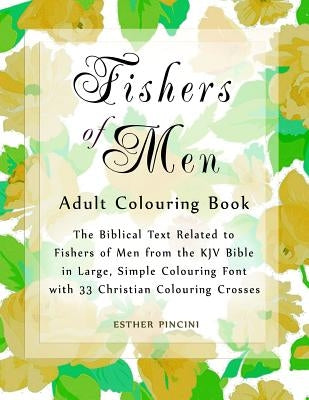 Fishers of Men Adult Colouring Book: The Biblical Text Related to Fishers of Men from the KJV Bible in Large, Simple Colouring Font with 33 Christian by Pincini, Esther