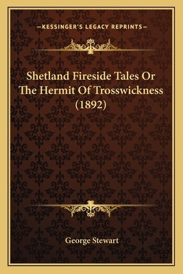 Shetland Fireside Tales Or The Hermit Of Trosswickness (1892) by Stewart, George