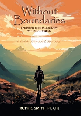 Without Boundaries: Optimizing Physical Recovery with Self-Hypnosis A Mind-Body-Spirit Approach by Smith Pt Cht, Ruth E.